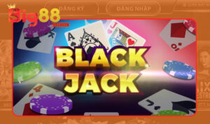 Đôi nét cơ bản hiểu về Blackjack Big88